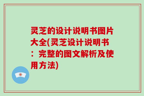 灵芝的设计说明书图片大全(灵芝设计说明书:完整的图文解析及使用方法) 灵芝的设计说明书图片大全(灵芝设计说明书:完整的图文解析及使用方法)