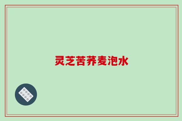 灵芝苦荞麦泡水