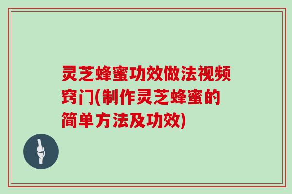 灵芝蜂蜜功效做法视频窍门(制作灵芝蜂蜜的简单方法及功效)
