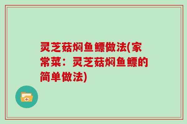 灵芝菇焖鱼鳔做法(家常菜:灵芝菇焖鱼鳔的简单做法) 灵芝菇焖鱼鳔做法(家常菜:灵芝菇焖鱼鳔的简单做法)
