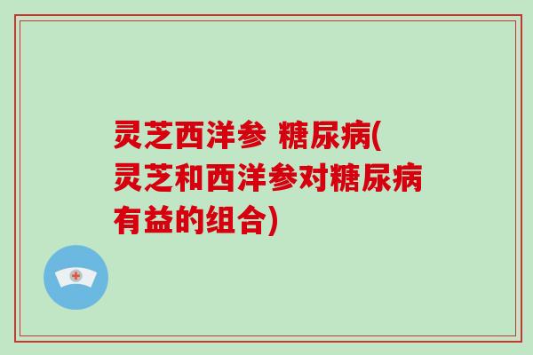 灵芝西洋参 (灵芝和西洋参对有益的组合) 灵芝西洋参 (灵芝和西洋参对有益的组合)