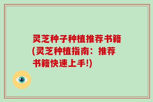 灵芝种子种植推荐书籍(灵芝种植指南:推荐书籍快速上手!) 灵芝种子种植推荐书籍(灵芝种植指南:推荐书籍快速上手!)