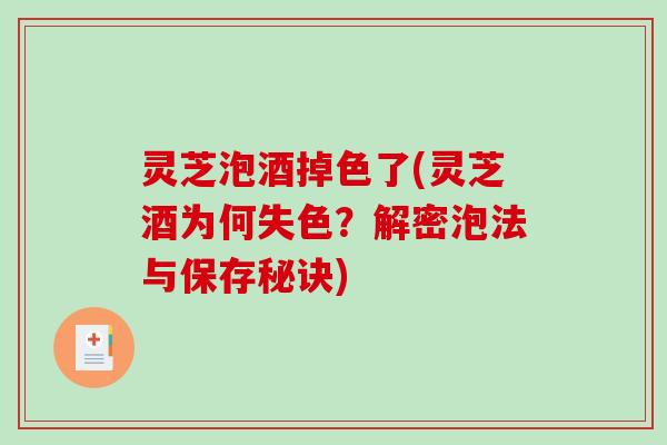 灵芝泡酒掉色了(灵芝酒为何失色?解密泡法与保存秘诀) 灵芝泡酒掉色了(灵芝酒为何失色?解密泡法与保存秘诀)