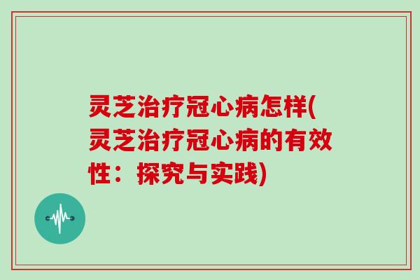 灵芝怎样(灵芝的有效性:探究与实践) 灵芝怎样(灵芝的有效性:探究与实践)
