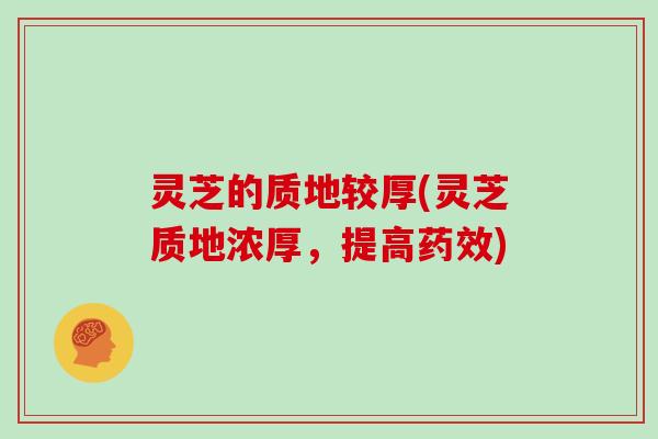 灵芝的质地较厚(灵芝质地浓厚,提高) 灵芝的质地较厚(灵芝质地浓厚,提高)
