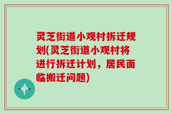 灵芝街道小观村拆迁规划(灵芝街道小观村将进行拆迁计划,居民面临搬迁问题) 灵芝街道小观村拆迁规划(灵芝街道小观村将进行拆迁计划,居民面临搬迁问题)