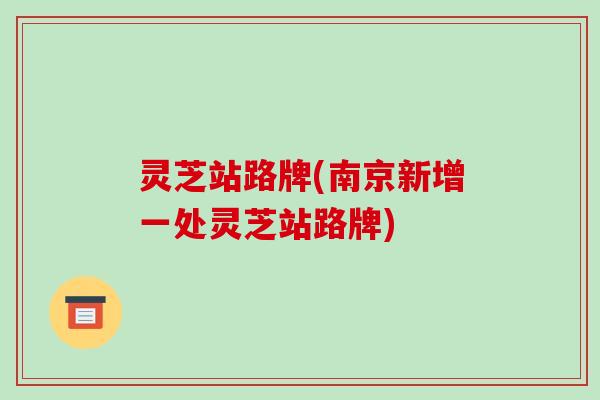 灵芝站路牌(南京新增一处灵芝站路牌) 灵芝站路牌(南京新增一处灵芝站路牌)