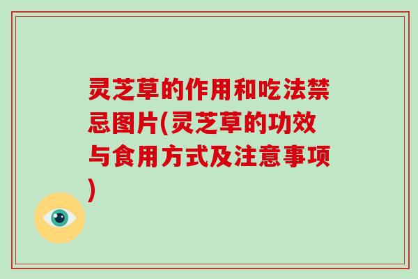 灵芝草的作用和吃法禁忌图片(灵芝草的功效与食用方式及注意事项) 灵芝草的作用和吃法禁忌图片(灵芝草的功效与食用方式及注意事项)