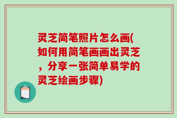 灵芝简笔照片怎么画(如何用简笔画画出灵芝,分享一张简单易学的灵芝绘画步骤) 灵芝简笔照片怎么画(如何用简笔画画出灵芝,分享一张简单易学的灵芝绘画步骤)