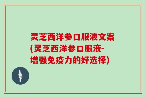 灵芝西洋参口服液文案(灵芝西洋参口服液-增强免疫力的好选择)