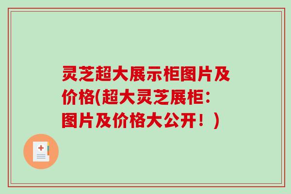 灵芝超大展示柜图片及价格(超大灵芝展柜:图片及价格大公开!) 灵芝超大展示柜图片及价格(超大灵芝展柜:图片及价格大公开!)