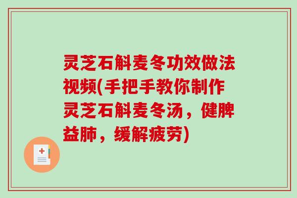 灵芝石斛麦冬功效做法视频(手把手教你制作灵芝石斛麦冬汤,健脾益,缓解疲劳) 灵芝石斛麦冬功效做法视频(手把手教你制作灵芝石斛麦冬汤,健脾益,缓解疲劳)