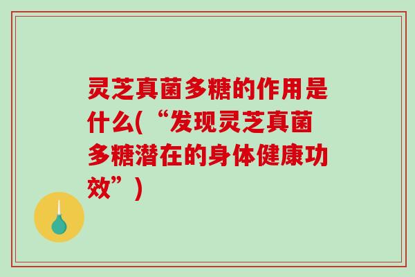 灵芝真菌多糖的作用是什么(“发现灵芝真菌多糖潜在的身体健康功效”) 灵芝真菌多糖的作用是什么(“发现灵芝真菌多糖潜在的身体健康功效”)