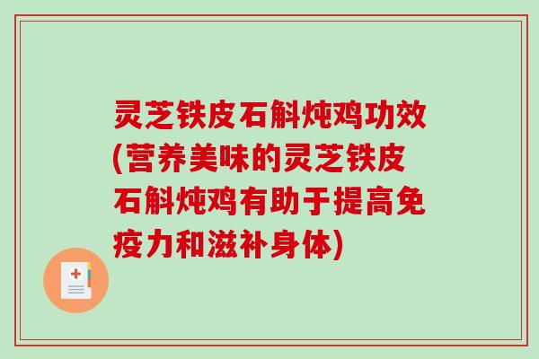 灵芝铁皮石斛炖鸡功效(营养美味的灵芝铁皮石斛炖鸡有助于提高免疫力和滋补身体) 灵芝铁皮石斛炖鸡功效(营养美味的灵芝铁皮石斛炖鸡有助于提高免疫力和滋补身体)