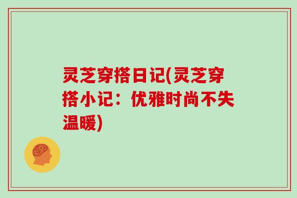 灵芝穿搭日记(灵芝穿搭小记：优雅时尚不失温暖)