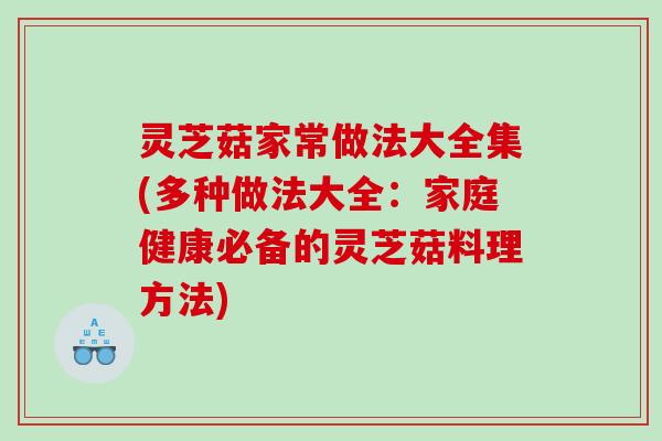 灵芝菇家常做法大全集(多种做法大全:家庭健康必备的灵芝菇料理方法) 灵芝菇家常做法大全集(多种做法大全:家庭健康必备的灵芝菇料理方法)