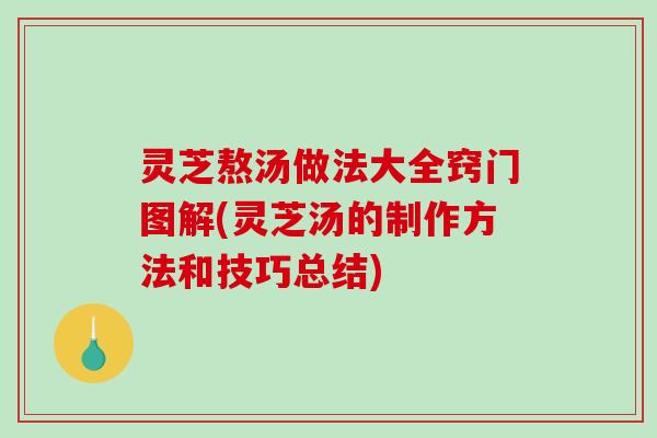 灵芝熬汤做法大全窍门图解(灵芝汤的制作方法和技巧总结) 灵芝熬汤做法大全窍门图解(灵芝汤的制作方法和技巧总结)