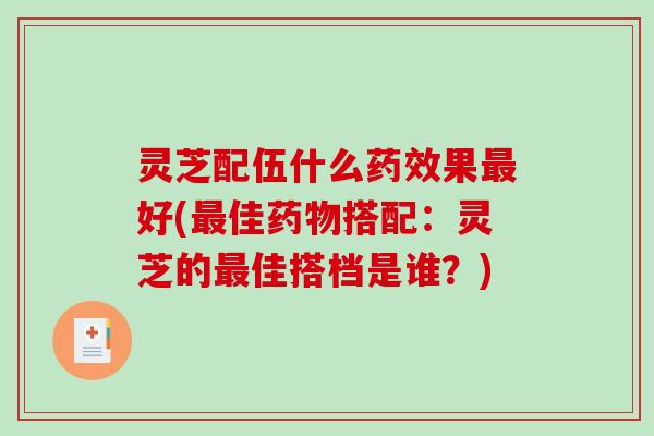 灵芝配伍什么果好(佳搭配:灵芝的佳搭档是谁?) 灵芝配伍什么果好(佳搭配:灵芝的佳搭档是谁?)