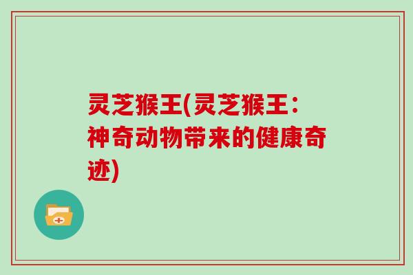灵芝猴王(灵芝猴王：神奇动物带来的健康奇迹)