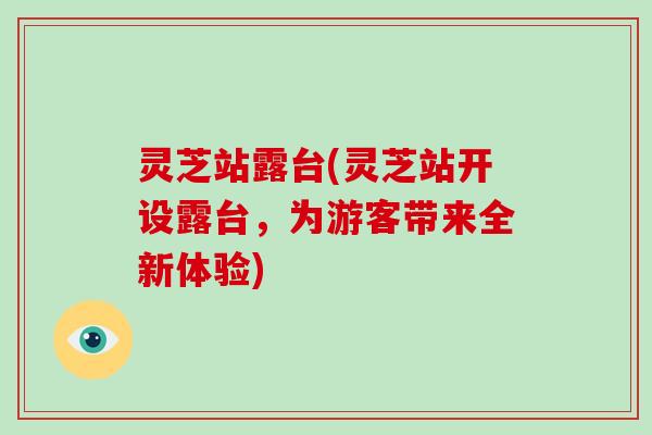 灵芝站露台(灵芝站开设露台，为游客带来全新体验)