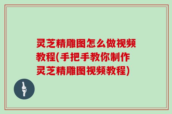 灵芝精雕图怎么做视频教程(手把手教你制作灵芝精雕图视频教程) 灵芝精雕图怎么做视频教程(手把手教你制作灵芝精雕图视频教程)