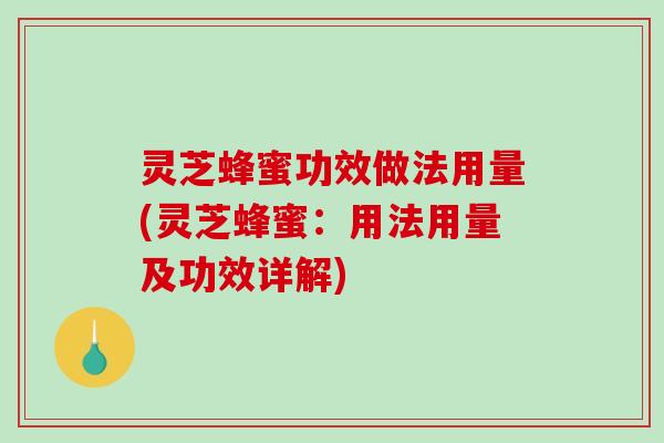 灵芝蜂蜜功效做法用量(灵芝蜂蜜：用法用量及功效详解)