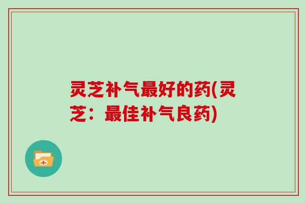 灵芝好的药(灵芝：佳良药)