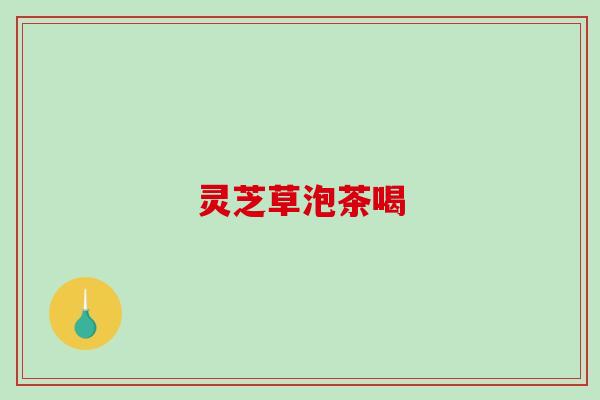 灵芝草泡茶喝