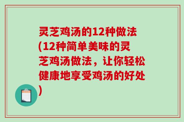 灵芝鸡汤的12种做法(12种简单美味的灵芝鸡汤做法,让你轻松健康地享受鸡汤的好处) 灵芝鸡汤的12种做法(12种简单美味的灵芝鸡汤做法,让你轻松健康地享受鸡汤的好处)