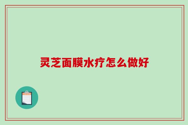 灵芝面膜水疗怎么做好