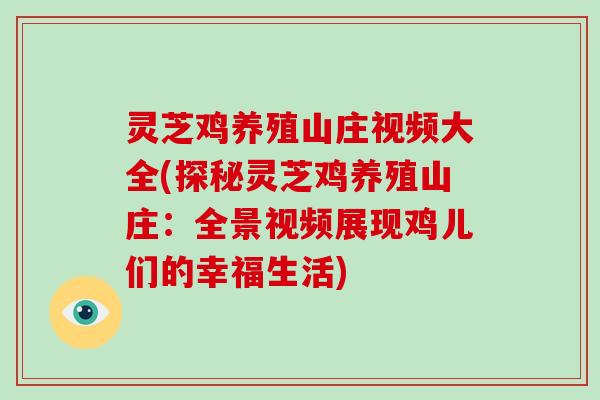 灵芝鸡养殖山庄视频大全(探秘灵芝鸡养殖山庄：全景视频展现鸡儿们的幸福生活)