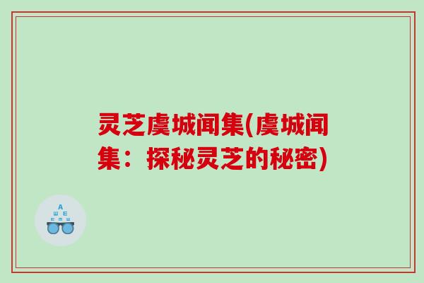 灵芝虞城闻集(虞城闻集：探秘灵芝的秘密)