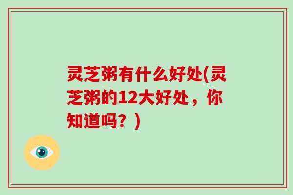 灵芝粥有什么好处(灵芝粥的12大好处，你知道吗？)