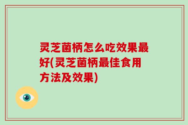 灵芝菌柄怎么吃效果好(灵芝菌柄佳食用方法及效果) 灵芝菌柄怎么吃效果好(灵芝菌柄佳食用方法及效果)