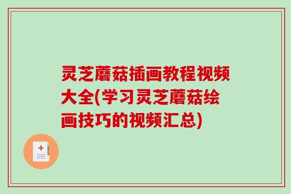 灵芝蘑菇插画教程视频大全(学习灵芝蘑菇绘画技巧的视频汇总) 灵芝蘑菇插画教程视频大全(学习灵芝蘑菇绘画技巧的视频汇总)
