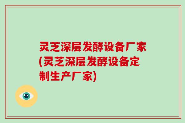 灵芝深层发酵设备厂家(灵芝深层发酵设备定制生产厂家)