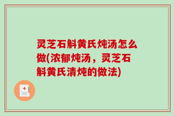 灵芝石斛黄氏炖汤怎么做(浓郁炖汤，灵芝石斛黄氏清炖的做法)