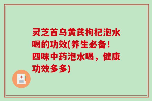 灵芝首乌黄芪枸杞泡水喝的功效(养生必备！四味泡水喝，健康功效多多)
