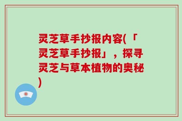灵芝草手抄报内容(「灵芝草手抄报」，探寻灵芝与草本植物的奥秘)