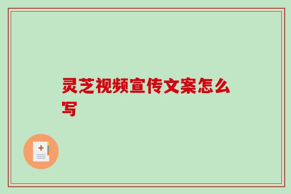 灵芝视频宣传文案怎么写
