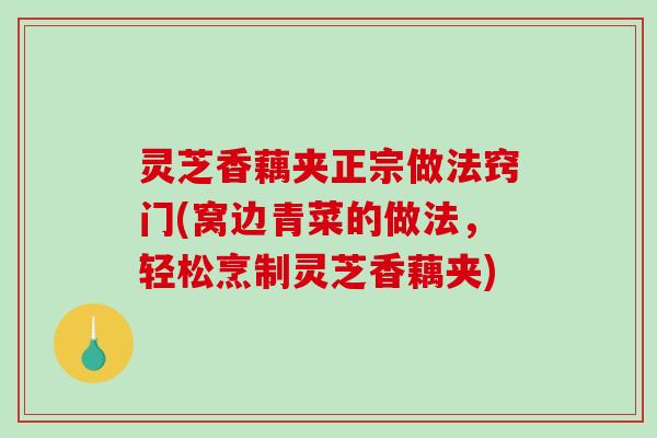 灵芝香藕夹正宗做法窍门(窝边青菜的做法，轻松烹制灵芝香藕夹)