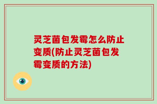 灵芝菌包发霉怎么防止变质(防止灵芝菌包发霉变质的方法) 灵芝菌包发霉怎么防止变质(防止灵芝菌包发霉变质的方法)