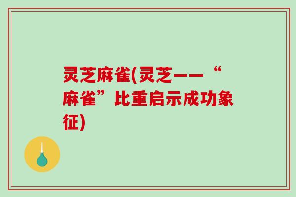 灵芝麻雀(灵芝——“麻雀”比重启示成功象征)