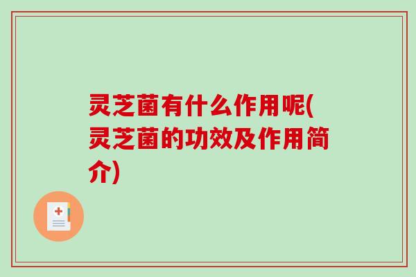 灵芝菌有什么作用呢(灵芝菌的功效及作用简介)