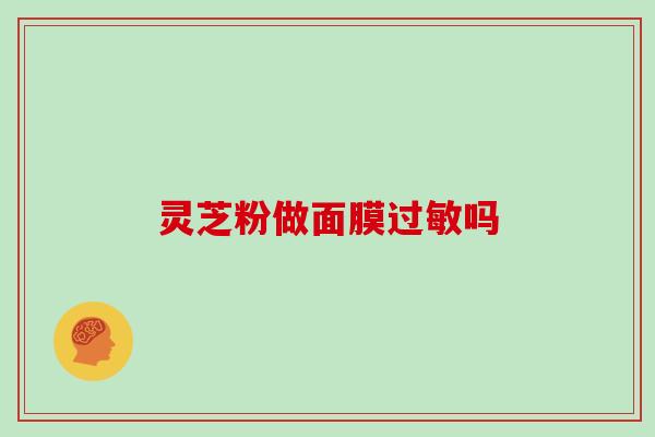 灵芝粉做面膜吗