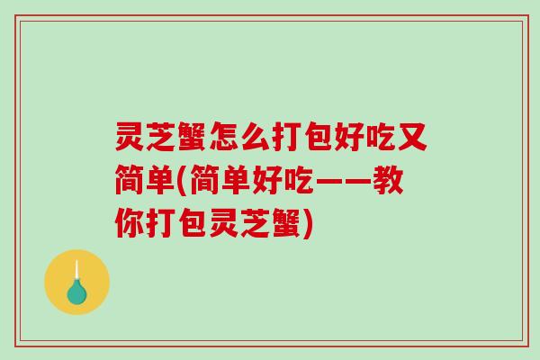 灵芝蟹怎么打包好吃又简单(简单好吃——教你打包灵芝蟹)