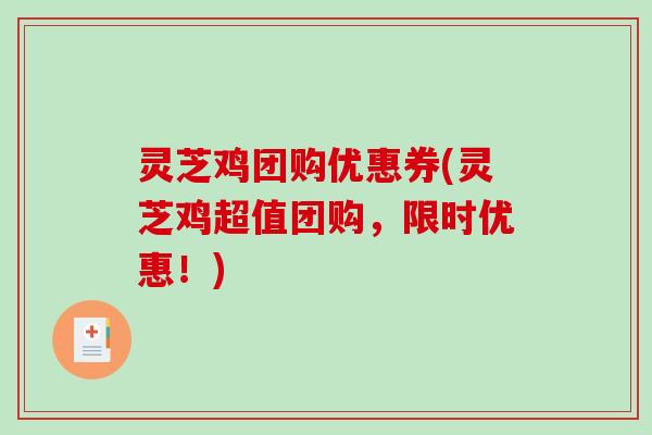 灵芝鸡团购优惠券(灵芝鸡超值团购，限时优惠！)