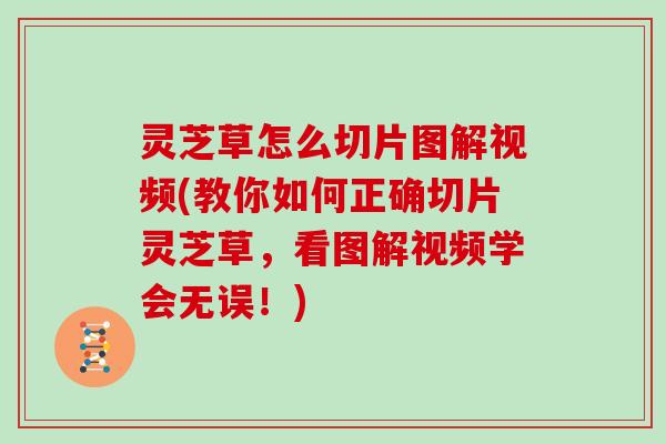 灵芝草怎么切片图解视频(教你如何正确切片灵芝草,看图解视频学会无误!) 灵芝草怎么切片图解视频(教你如何正确切片灵芝草,看图解视频学会无误!)