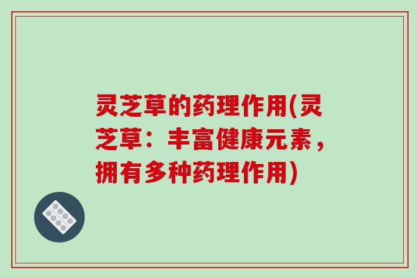 灵芝草的药理作用(灵芝草：丰富健康元素，拥有多种药理作用)