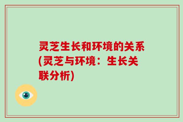 灵芝生长和环境的关系(灵芝与环境：生长关联分析)